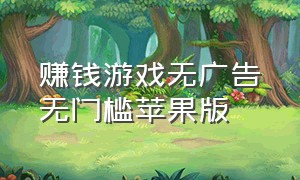 赚钱游戏无广告无门槛苹果版