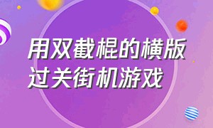 用双截棍的横版过关街机游戏（旋转摇杆控制枪口方向的街机游戏）