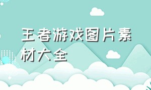 王者游戏图片素材大全