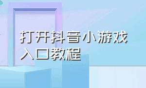 打开抖音小游戏入口教程