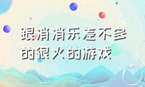 跟消消乐差不多的很火的游戏