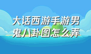 大话西游手游男鬼八卦图怎么弄