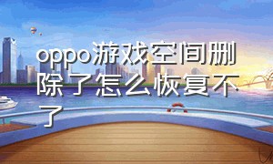 oppo游戏空间删除了怎么恢复不了