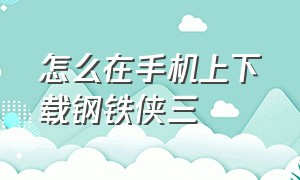 怎么在手机上下载钢铁侠三（在手机上怎么下载电视剧）