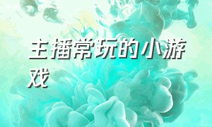 主播常玩的小游戏（直播玩的小游戏推荐）