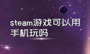 steam游戏可以用手机玩吗