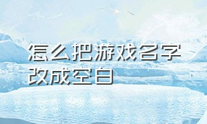 怎么把游戏名字改成空白