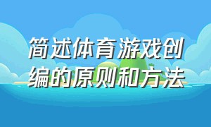 简述体育游戏创编的原则和方法