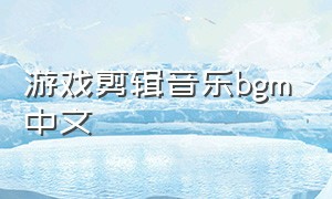 游戏剪辑音乐bgm中文