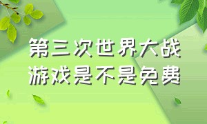 第三次世界大战游戏是不是免费