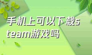 手机上可以下载steam游戏吗