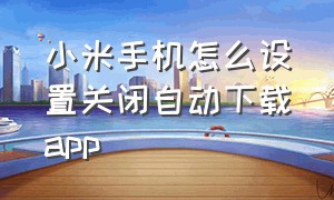 小米手机怎么设置关闭自动下载app