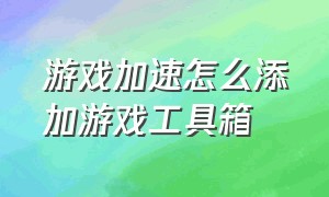 游戏加速怎么添加游戏工具箱