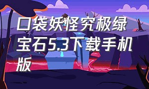 口袋妖怪究极绿宝石5.3下载手机版（口袋妖怪究极绿宝石5.4汉化版下载）