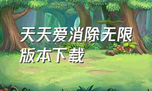 天天爱消除无限版本下载（天天爱消除官网）