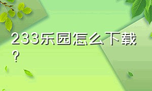 233乐园怎么下载?