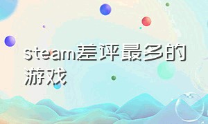 steam差评最多的游戏（steam差评如潮的中国游戏）