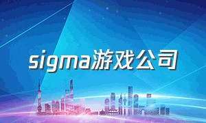 sigma游戏公司（sigma游戏公司最新游戏）