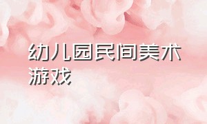 幼儿园民间美术游戏（设计学前儿童美术游戏）