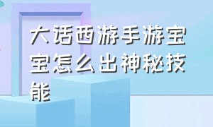 大话西游手游宝宝怎么出神秘技能（大话西游手游宝宝技能怎么获得）