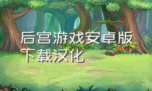 后宫游戏安卓版下载汉化