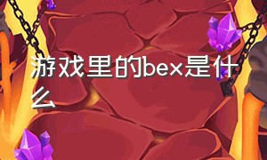 游戏里的bex是什么（游戏中的dex是什么）