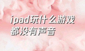 ipad玩什么游戏都没有声音