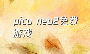 pico neo2免费游戏