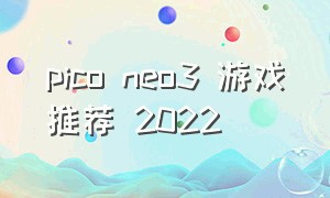 pico neo3 游戏推荐 2022