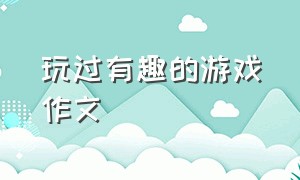 玩过有趣的游戏作文