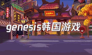 genesis韩国游戏（genesis游戏攻略）