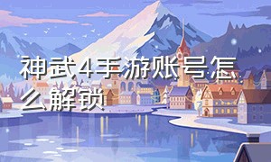 神武4手游账号怎么解锁（神武4手游账号怎么解锁）