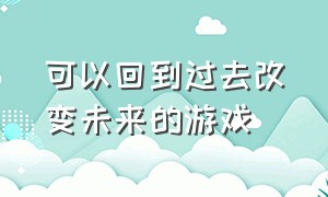 可以回到过去改变未来的游戏