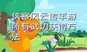 侠客风云传手游所有武功获得方法