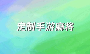 定制手游麻将（手游麻将推荐排行榜）