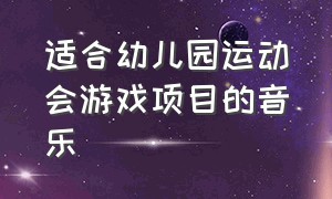 适合幼儿园运动会游戏项目的音乐（幼儿运动会游戏音乐）