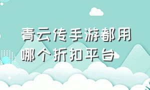 青云传手游都用哪个折扣平台