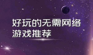 好玩的无需网络游戏推荐（推荐无需网络游戏大全）