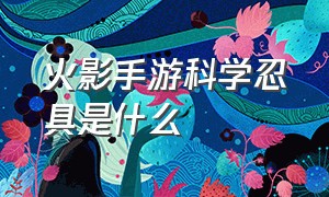 火影手游科学忍具是什么