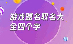 游戏盟名取名大全四个字