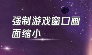 强制游戏窗口画面缩小