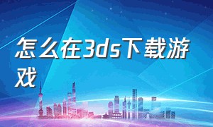 怎么在3ds下载游戏