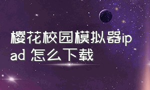 樱花校园模拟器ipad 怎么下载