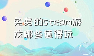 免费的steam游戏哪些值得玩（值得入手的steam游戏）