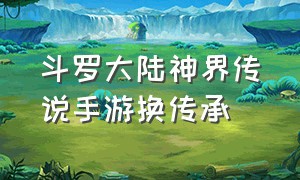 斗罗大陆神界传说手游换传承（斗罗大陆神界传说手游交易）