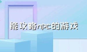 能攻略npc的游戏（男女npc都可以攻略的游戏）