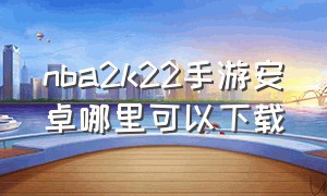 nba2k22手游安卓哪里可以下载