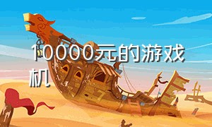 10000元的游戏机（一万元的游戏机）