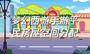 梦幻西游手游平民房屋空间分配