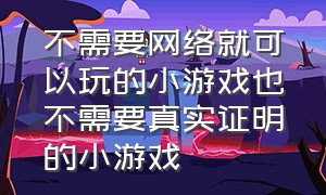 不需要网络就可以玩的小游戏也不需要真实证明的小游戏（不需要网络也能玩的小游戏）